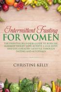 Intermittent Fasting for Women: The Essential Beginners Guide to Burn Fat, Maximize Weight Loss, Achieve a Lean Body, an di Christine Kelly edito da INDEPENDENTLY PUBLISHED
