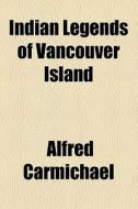 Indian Legends Of Vancouver Island di Alfred Carmichael edito da General Books