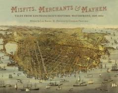 Misfits, Merchants & Mayhem: Tales from San Francisco's Historic Waterfront, 1849a 1934 di Lee Bruno, Charles Fracchia edito da CAMERON & CO