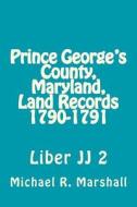 Prince George's County, Maryland, Land Records 1790-1791: Liber Jj 2 di Michael R. Marshall edito da Createspace Independent Publishing Platform
