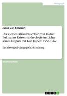 Der elementarisierende Wert von Rudolf Bultmanns Existentialtheologie im Lichte seines Disputs mit Karl Jaspers 1954-1962 di Jakob von Schubert edito da GRIN Verlag