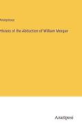History of the Abduction of William Morgan di Anonymous edito da Anatiposi Verlag