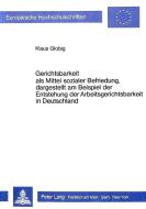 Gerichtsbarkeit als Mittel sozialer Befriedung, dargestellt am Beispiel der Entstehung der Arbeitsgerichtsbarkeit in Deu di Klaus Globig edito da Lang, Peter GmbH