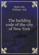 The Building Code Of The City Of New York di Mark Ash, William Ash edito da Book On Demand Ltd.