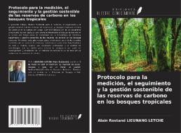 Protocolo para la medición, el seguimiento y la gestión sostenible de las reservas de carbono en los bosques tropicales di Alain Rostand Lieunang Letche edito da Ediciones Nuestro Conocimiento