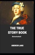 The True Story Book ; ILLUSTRATED di Lang Andrew Lang edito da Independently Published