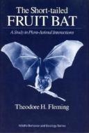The Short-Tailed Fruit Bat: A Study in Plant-Animal Interactions di Theodore H. Fleming edito da University of Chicago Press