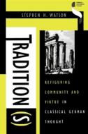 Tradition(s): Refiguring Community and Virtue in Classical German Thought di Stephen H. Watson edito da Indiana University Press