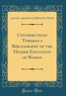 Contributions Towards a Bibliography of the Higher Education of Women (Classic Reprint) di American Association of Universit Women edito da Forgotten Books