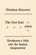 The First Four Notes: Beethoven's Fifth and the Human Imagination di Matthew Guerrieri edito da KNOPF