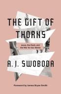 The Gift of Thorns: Jesus, the Flesh, and the War for Our Wants di A. J. Swoboda edito da ZONDERVAN