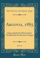 Argovia, 1885, Vol. 16: Jahresschrift Der Historischen Gesellschaft Des Kantons Aargau (Classic Reprint) di Historischen Ges Des Kantons Aargau edito da Forgotten Books