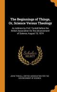 The Beginnings Of Things, Or, Science Versus Theology di John Tyndall edito da Franklin Classics Trade Press