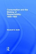 Consumption and the Making of Respectability, 1600-1800 di Woodruff D. Smith edito da Taylor & Francis Ltd