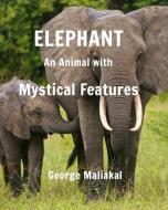 Elephant - An Animal with Mystical Features di George Maliakal edito da BLURB INC