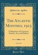 The Atlantic Monthly, 1915, Vol. 115: A Magazine of Literature, Science, Art, and Politics (Classic Reprint) di Unknown Author edito da Forgotten Books