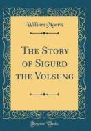 The Story of Sigurd the Volsung (Classic Reprint) di William Morris edito da Forgotten Books