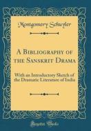 A Bibliography of the Sanskrit Drama: With an Introductory Sketch of the Dramatic Literature of India (Classic Reprint) di Montgomery Schuyler edito da Forgotten Books