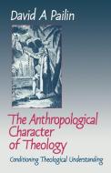 The Anthropological Character of Theology di David A. Pailin edito da Cambridge University Press