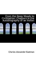 From The Deep Woods To Civilization di Charles Alexander Eastman edito da Bibliolife
