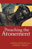 Preaching the Atonement di Peter K. Stevenson, Stephen I. Wright edito da WESTMINSTER PR