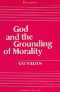 God and the Grounding of Morality di Kai Nielsen edito da University of Ottawa Press