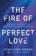 The Fire of Perfect Love: Intimacy with God for a Life of Passion, Purpose, and Unshakable Faith di Steven Springer, Rene Springer edito da CHOSEN BOOKS