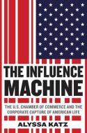 The Influence Machine: The U.S. Chamber of Commerce and the Corporate Capture of American Life di Alyssa Katz edito da SPIEGEL & GRAU