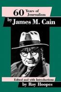 60 YEARS OF JOURNALISM di Roy Hoopes, James M. Cain edito da UNIV OF WISCONSIN PR