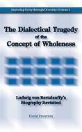 The Dialectical Tragedy of the Concept of Wholeness: Ludwig Von Bertalanffy's Biography Revisited di David Pouvreau edito da ISCE PUB