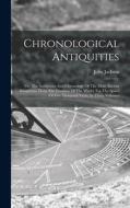 Chronological Antiquities: Or, The Antiquities And Chronology Of The Most Ancient Kingdoms, From The Creation Of The World, For The Space Of Five di John Jackson edito da LEGARE STREET PR