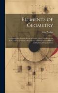 Elements of Geometry: Containing the First Six Books of Euclid; With Two Books On the Geometry of Solids to Which Are Added Elements of Plan di John Playfair edito da LEGARE STREET PR