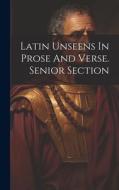 Latin Unseens In Prose And Verse. Senior Section di Anonymous edito da LEGARE STREET PR