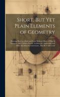 Short, But Yet Plain Elements of Geometry: Shewing How by a Brief and Easie Method, Most of What Is Necessary and Useful in Euclid, Archimedes, Apollo di Anonymous edito da LEGARE STREET PR