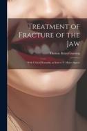 Treatment of Fracture of the Jaw; With Critical Remarks, as Sent to D. Hayes Agnew di Gunning Thomas Brian edito da LEGARE STREET PR