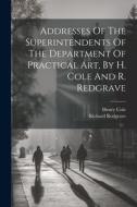 Addresses Of The Superintendents Of The Department Of Practical Art, By H. Cole And R. Redgrave di Henry Cole (Sir )., Richard Redgrave edito da LEGARE STREET PR