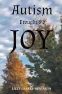 Autism Brought Me Joy di Lizzy Clarke-Benjamin edito da Christian Faith Publishing, Inc