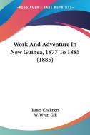Work and Adventure in New Guinea, 1877 to 1885 (1885) di James Chalmers, W. Wyatt Gill edito da Kessinger Publishing