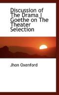 Discussion Of The Drama I Goethe On The Theater Selection di Jhon Oxenford edito da Bibliolife