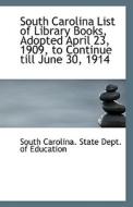 South Carolina List Of Library Books, Adopted April 23, 1909, To Continue Till June 30, 1914 di Sout Carolina State Dept of Education edito da Bibliolife