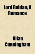 Lord Roldan; A Romance di Allan Cunningham edito da General Books