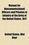 Manual For Noncommissioned Officers And Privates Of Infantry Of The Army Of The United States. 1917 di United States War Dept edito da General Books Llc