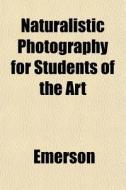Naturalistic Photography for Students of the Art di Emerson, Peter Henry Emerson edito da Rarebooksclub.com