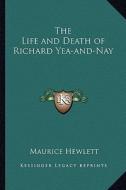 The Life and Death of Richard Yea-And-Nay di Maurice Hewlett edito da Kessinger Publishing