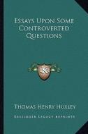 Essays Upon Some Controverted Questions di Thomas Henry Huxley edito da Kessinger Publishing