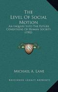 The Level of Social Motion: An Inquiry Into the Future Conditions of Human Society (1902) di Michael A. Lane edito da Kessinger Publishing