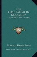 The First Parish in Brookline: A Historical Sketch (1898) di William Henry Lyon edito da Kessinger Publishing