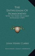 The Enthusiasm of Homeopathy: With the Story of a Great Enthusiast (1907) di John Henry Clarke edito da Kessinger Publishing