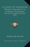 Il Codice Di Procedura Penale Italiano E La Scienza Criminale: Discorso Di Inaugurazione (1882) di Mario De Mauro edito da Kessinger Publishing