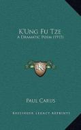 K'Ung Fu Tze: A Dramatic Poem (1915) di Paul Carus edito da Kessinger Publishing